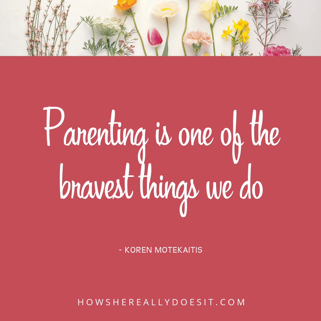 Parenting is one of the bravest things we do