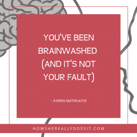 You've been brainwashed (and it's not your fault)