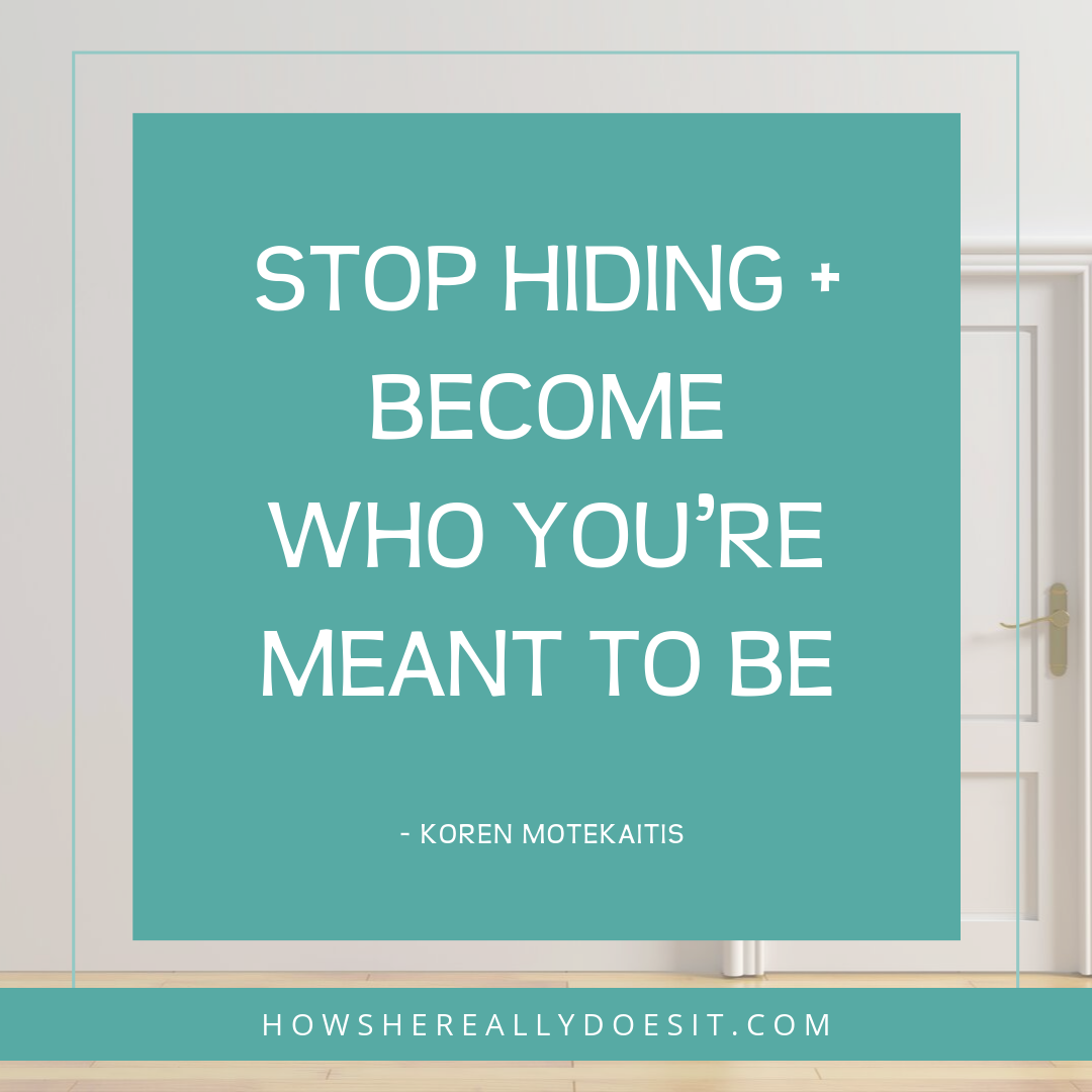 Stop hiding + become who you’re meant to be