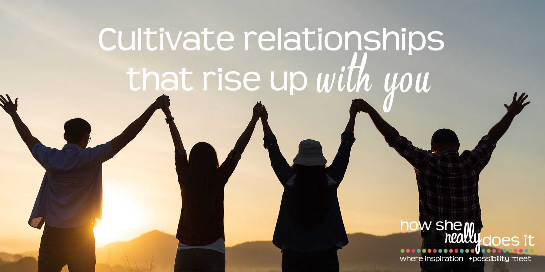 Cultivate relationships that rise up with you