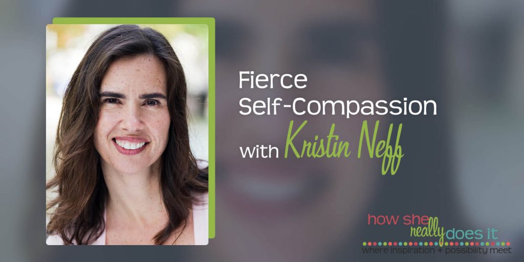 Fierce Self-Compassion with Kristin Neff - howshereallydoesit.com