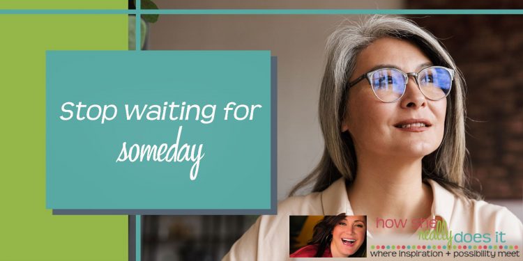 How She Really Does It | Stop waiting for someday
